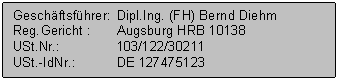 Textfeld: Geschftsfhrer:	Dipl.Ing. (FH) Bernd Diehm
Reg.Gericht :	Augsburg HRB 10138
USt.Nr.:	103/122/30211
USt.-IdNr.:	DE 127475123
